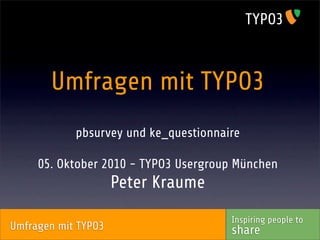 Umfragen mit TYPO3
            pbsurvey und ke_questionnaire

     05. Oktober 2010 - TYPO3 Usergroup München
                     Peter Kraume
                                       Inspiring people to
Umfragen mit TYPO3                     share
 