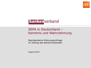 SEPA in Deutschland –
Kenntnis und Wahrnehmung
Repräsentative Meinungsumfrage
im Auftrag des Bankenverbandes
August 2013
 