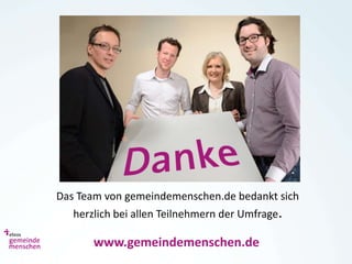 Das Team von gemeindemenschen.de bedankt sich
   herzlich bei allen Teilnehmern der Umfrage.

       www.gemeindemenschen.de
 
