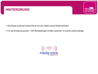 HINTERGRUND
 Die Studie wurde als Online Panel von der media control GmbH erhoben
 Für die Erhebung wurden 1.397 Bundesbürger im Alter zwischen 14 und 60 Jahren befragt
 
