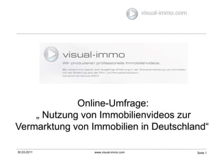 30.03.2011 www.visual-immo.com Seite 1 visual-immo.com Online-Umfrage:  „ Nutzung von Immobilienvideos zur Vermarktung von Immobilien in Deutschland“ 
