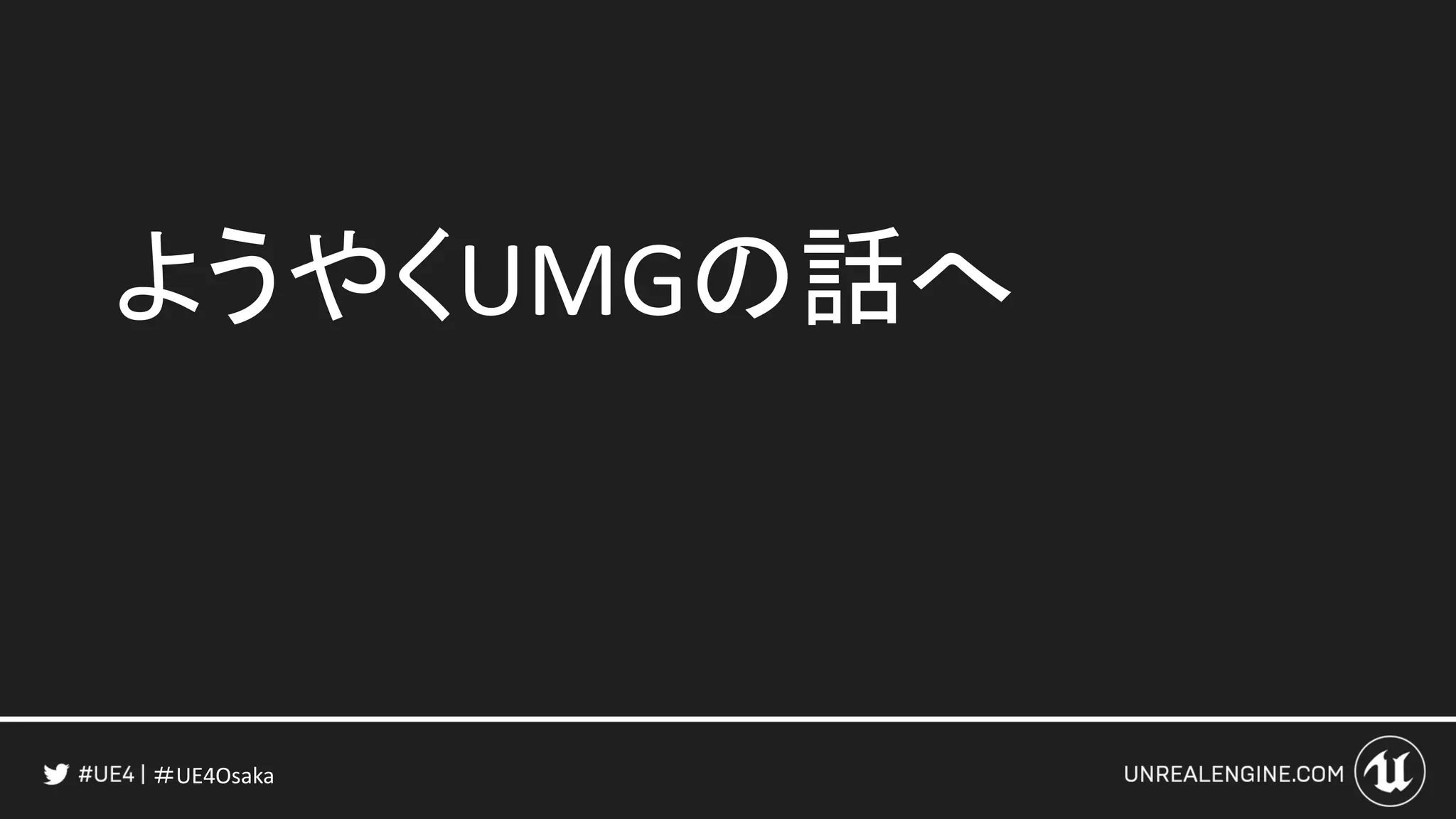 ＃UE4Osaka
ようやくUMGの話へ
 