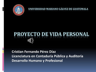PROYECTO DE VIDA PERSONAL
Cristian Fernando Pérez Díaz
Licenciatura en Contaduría Pública y Auditoría
Desarrollo Humano y Profesional
UNIVERSIDAD MARIANO GÁLVEZ DE GUATEMALA
 