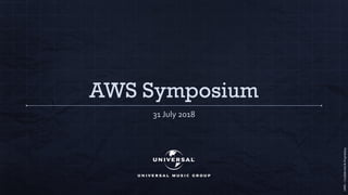 UMG–Confidential&Proprietary
AWS Symposium
31 July 2018
 