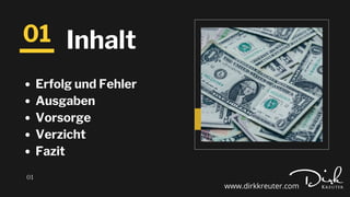 01
01
Inhalt
Erfolg und Fehler
Ausgaben
Vorsorge
Verzicht
Fazit
www.dirkkreuter.com
 