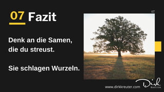07
Denk an die Samen,
die du streust.
Sie schlagen Wurzeln.
07
Fazit
www.dirkkreuter.com
 