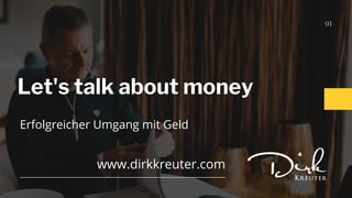 Let's talk about money
01
www.dirkkreuter.com
Erfolgreicher Umgang mit Geld
 