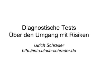 Diagnostische Tests Über den Umgang mit Risiken Ulrich Schrader http://info.ulrich-schrader.de 