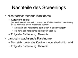 Nachteile des Screenings <ul><li>Nicht fortschreitende Karzinome </li></ul><ul><ul><li>Karzinom in situ (Vermutlich entwic...