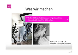 Was	
  wir	
  machen	
  




                     Dipl.	
  Psych.	
  Franca	
  Ceru3:	
  	
  
                     Seminare,	
  Coachings	
  &	
  Workshops	
  
 