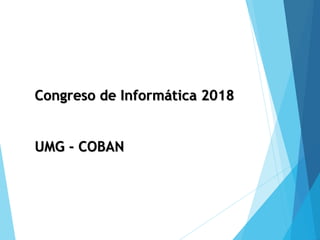 Congreso de Informática 2018
UMG - COBAN
 