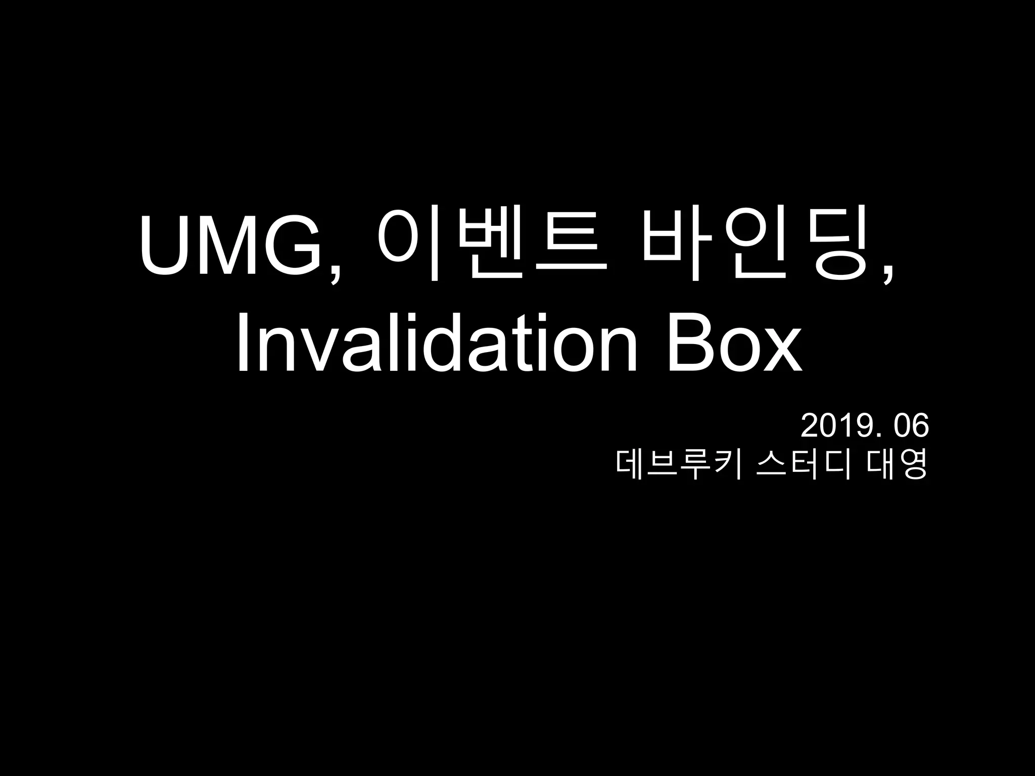 UMG, 이벤트 바인딩,
Invalidation Box
2019. 06
데브루키 스터디 대영
 