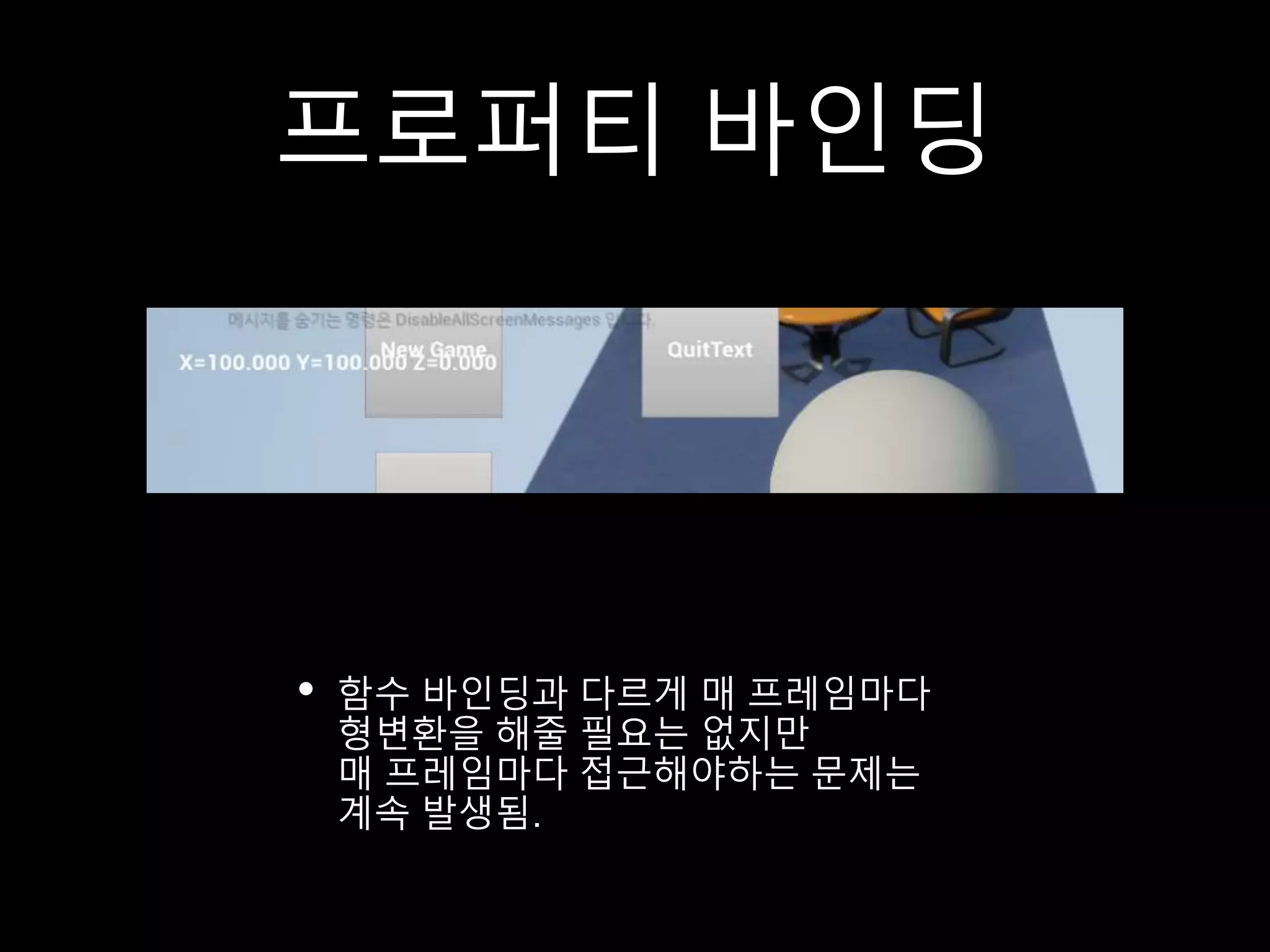 프로퍼티 바인딩
• 함수 바인딩과 다르게 매 프레임마다
형변환을 해줄 필요는 없지만
매 프레임마다 접근해야하는 문제는
계속 발생됨.
 