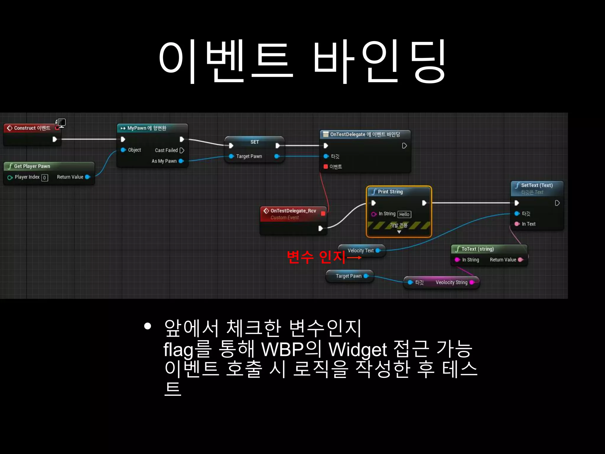 이벤트 바인딩
• 앞에서 체크한 변수인지
flag를 통해 WBP의 Widget 접근 가능
이벤트 호출 시 로직을 작성한 후 테스
트
변수 인지
 