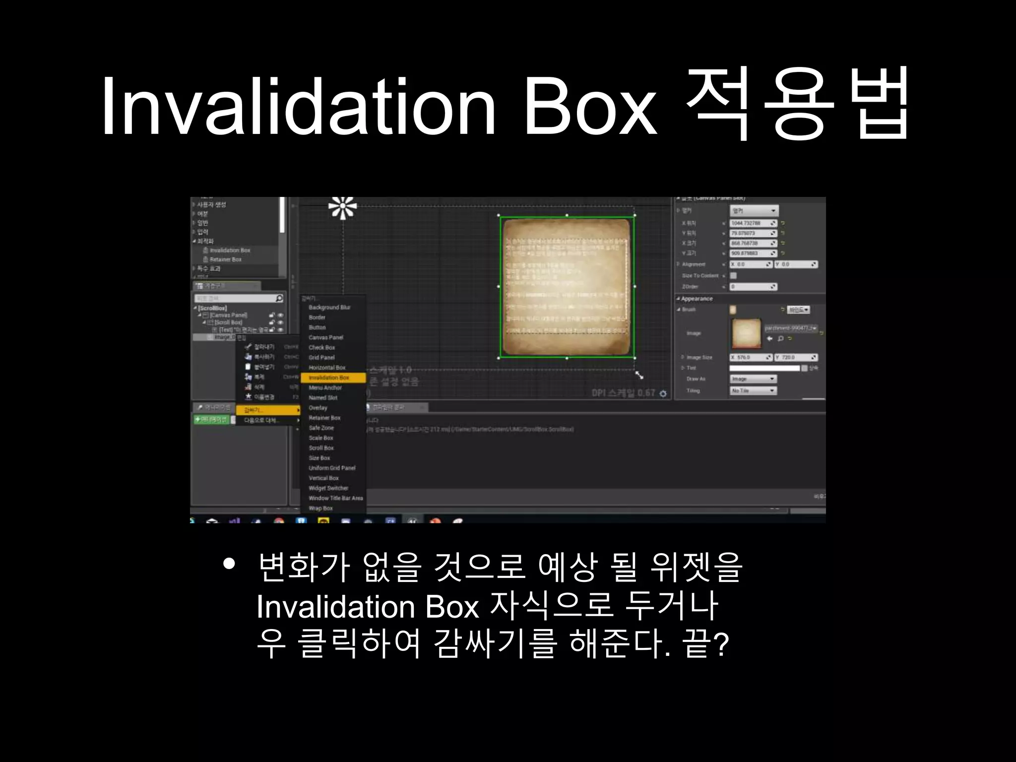 Invalidation Box 적용법
• 변화가 없을 것으로 예상 될 위젯을
Invalidation Box 자식으로 두거나
우 클릭하여 감싸기를 해준다. 끝?
 