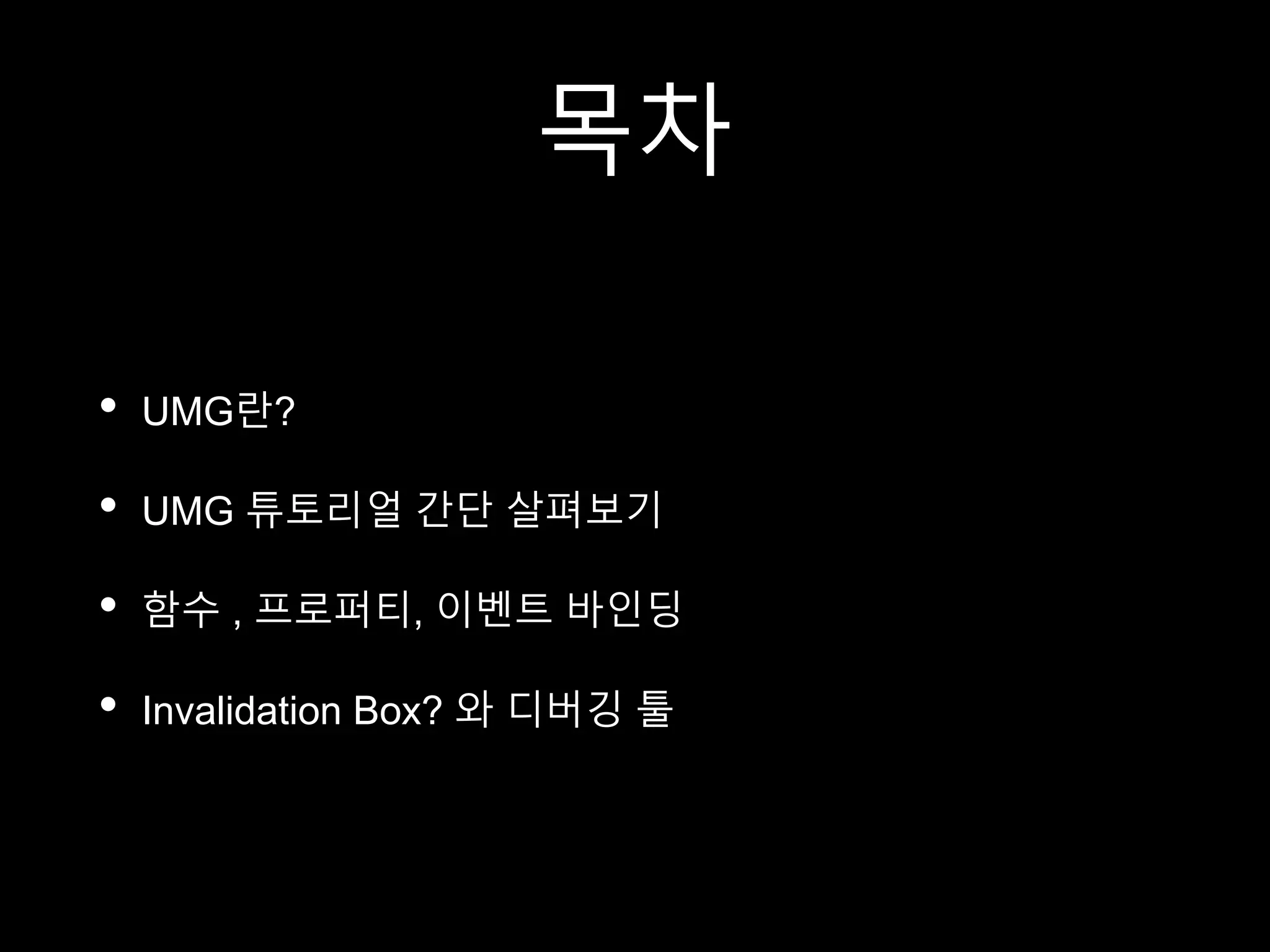 목차
• UMG란?
• UMG 튜토리얼 간단 살펴보기
• 함수 , 프로퍼티, 이벤트 바인딩
• Invalidation Box? 와 디버깅 툴
 