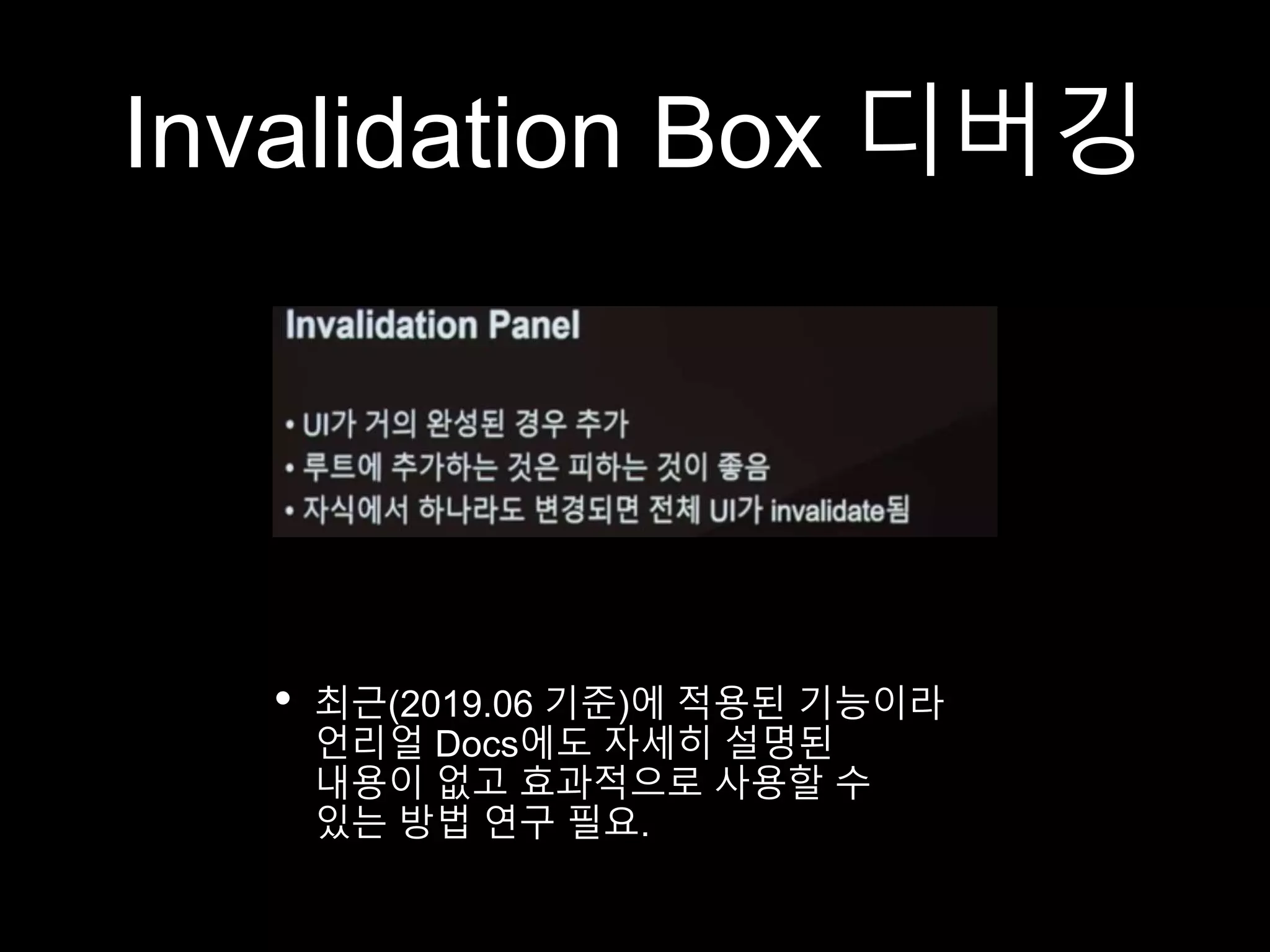 Invalidation Box 디버깅
• 최근(2019.06 기준)에 적용된 기능이라
언리얼 Docs에도 자세히 설명된
내용이 없고 효과적으로 사용할 수
있는 방법 연구 필요.
 