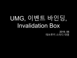 UMG, 이벤트 바인딩,
Invalidation Box
2019. 06
데브루키 스터디 대영
 
