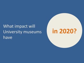 What impact will
University museums   in 2020?
have
 
