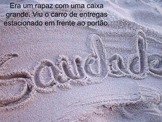 Era um rapaz com uma caixa
 grande. Viu o carro de entregas
estacionado em frente ao portão.
 