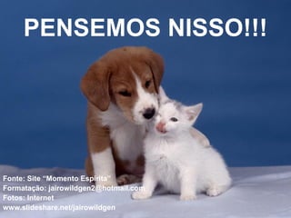 PENSEMOS NISSO!!!




Fonte: Site “Momento Espírita”
Formatação: jairowildgen2@hotmail.com
Fotos: Internet
www.slideshare.net/jairowildgen
 