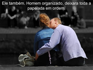 Ele também. Homem organizado, deixara toda a
            papelada em ordem.
 