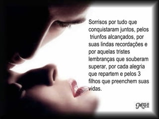 Sorrisos por tudo que
conquistaram juntos, pelos
 triunfos alcançados, por
suas lindas recordações e
por aquelas tristes
lembranças que souberam
superar, por cada alegria
que repartem e pelos 3
filhos que preenchem suas
vidas.
 