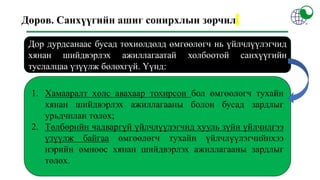 Дөрөв. Санхүүгийн ашиг сонирхлын зөрчил
1. Хамааралт хөлс авахаар тохирсон бол өмгөөлөгч тухайн
хянан шийдвэрлэх ажиллагааны болон бусад зардлыг
урьдчилан төлөх;
2. Төлбөрийн чадваргүй үйлчлүүлэгчид хууль зүйн үйлчилгээ
үзүүлж байгаа өмгөөлөгч тухайн үйлчлүүлэгчийнхээ
нэрийн өмнөөс хянан шийдвэрлэх ажиллагааны зардлыг
төлөх.
Дор дурдсанаас бусад тохиолдолд өмгөөлөгч нь үйлчлүүлэгчид
хянан шийдвэрлэх ажиллагаатай холбоотой санхүүгийн
туслалцаа үзүүлж болохгүй. Үүнд:
 