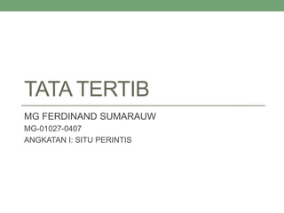 TATA TERTIB
MG FERDINAND SUMARAUW
MG-01027-0407
ANGKATAN I: SITU PERINTIS
 