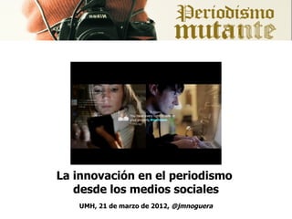 La innovación en el periodismo
   desde los medios sociales
   UMH, 21 de marzo de 2012, @jmnoguera
 