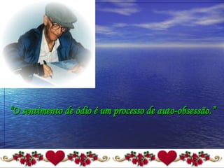 “ O sentimento de ódio é um processo de auto-obsessão.” 