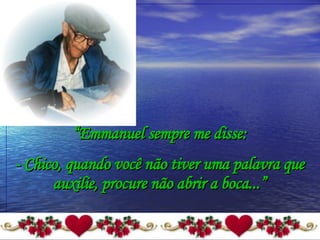 “ Emmanuel sempre me disse: - Chico, quando você não tiver uma palavra que auxilie, procure não abrir a boca...” 