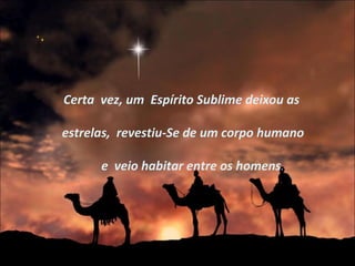 Certa vez, um Espírito Sublime deixou as
estrelas, revestiu-Se de um corpo humano
e veio habitar entre os homens.
 