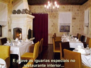 E prove as iguarias especiais no
     restaurante interior...
 