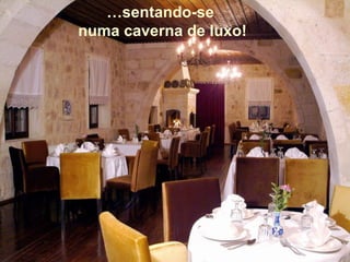 …sentando-se
numa caverna de luxo!
 