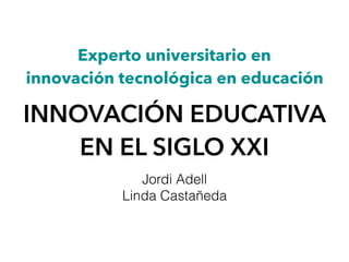 Experto universitario en  
innovación tecnológica en educación
INNOVACIÓN EDUCATIVA
EN EL SIGLO XXI
Jordi Adell
Linda Castañeda
 