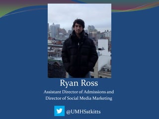 Ryan Ross
Assistant Director of Admissions and
 Director of Social Media Marketing


           @UMHSstkitts
 