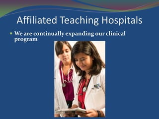 Affiliated Teaching Hospitals
 We are continually expanding our clinical
 program
 