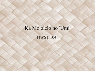 Ka Moʻolelo no ʻUmi
HWST 104

 