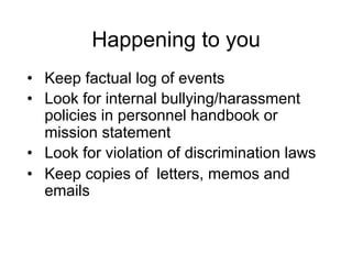 Happening to you
•  Keep factual log of events
•  Look for internal bullying/harassment
policies in personnel handbook or
...
