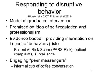 Responding to disruptive
behavior
(Hickson et al 2007; Pritchert et al 2013)
•  Model of graduated intervention
•  Premise...