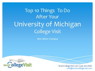 Top 10 Things To Do
After Your
University of Michigan
College Visit
Ann Arbor Campus
SmartCollegeVisit.com | 540.200.8780
info@smartcollegevisit.com
 
