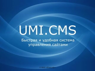 © ООО «Юмисофт» UMI.CMS Быстрая и удобная система управления сайтами 