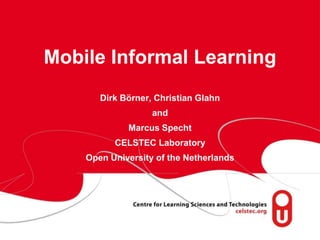 Mobile Informal LearningChristian GlahnwithDirk Börner & Marcus SpechtCELSTEC LaboratoryOpen University of the Netherlands 