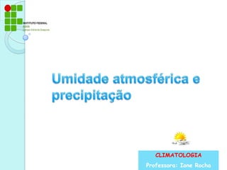 Umidade atmosférica e precipitação CLIMATOLOGIA Professora: Ione Rocha 