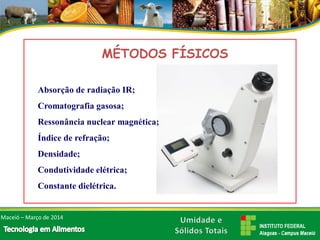 Absorção de radiação IR; 
Cromatografia gasosa; 
Ressonância nuclear magnética; 
Índice de refração; 
Densidade; 
Condutividade elétrica; 
Constante dielétrica. 
MÉTODOS FÍSICOSMaceió –Março de 2014  