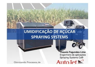 Thassio Fagundes Lima
Engenheiro de aplicações
Spraying Systems Co®
UMIDIFICAÇÃO DE AÇÚCAR
SPRAYING SYSTEMS
 