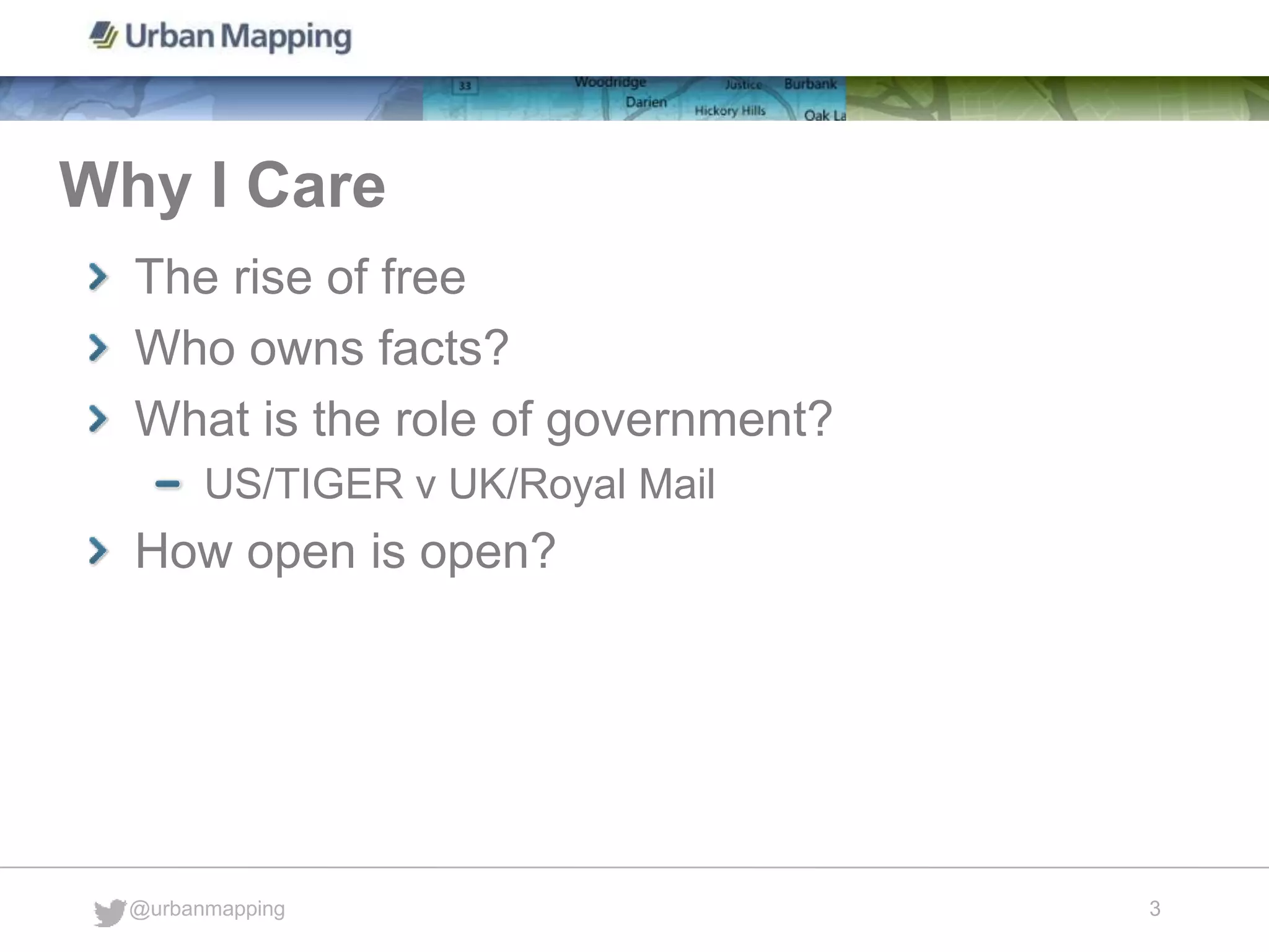 Why I Care
@urbanmapping
3
The rise of free
Who owns facts?
What is the role of government?
US/TIGER v UK/Royal Mail
How open is open?