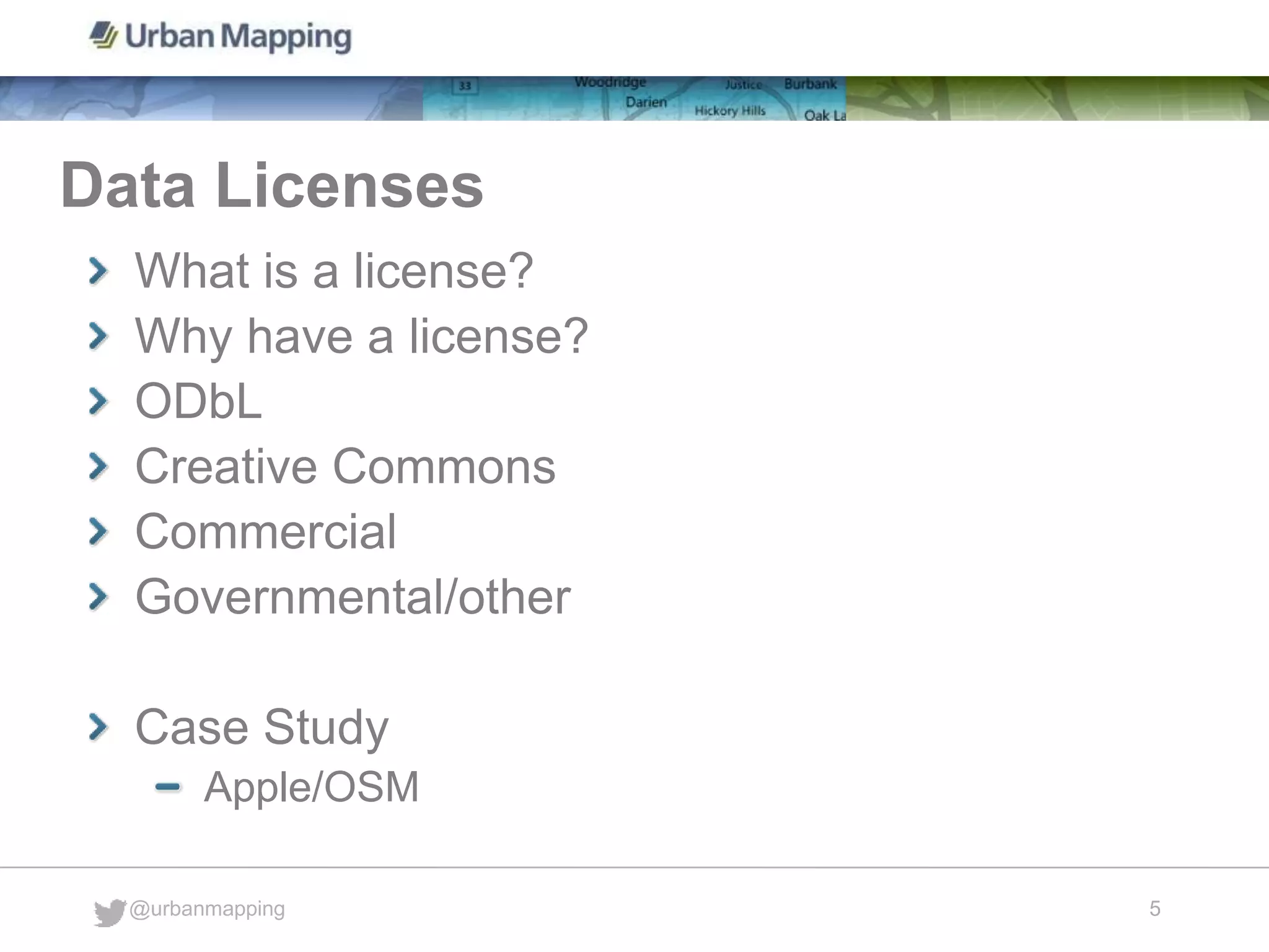 Data Licenses
@urbanmapping
5
What is a license?
Why have a license?
ODbL
Creative Commons
Commercial
Governmental/other
Case Study
Apple/OSM