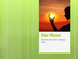 Solar Mission
Solution for India’s energy
crisis
 
